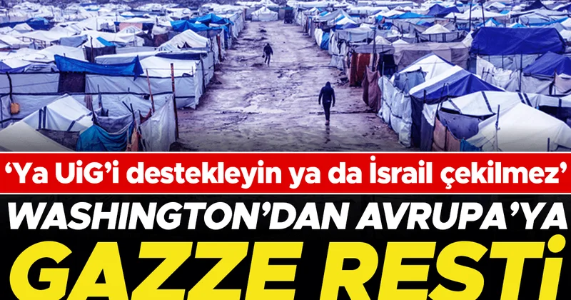 Washington’dan Avrupa’ya Gazze resti: ‘Ya UİG’i destekleyin ya da İsrail çekilmez’