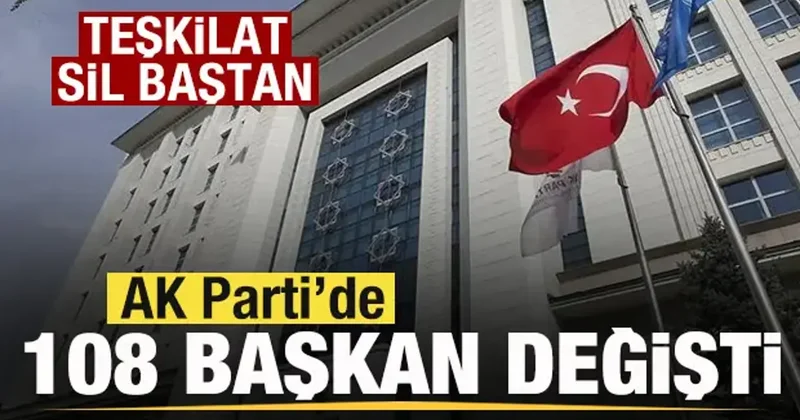 AK Parti de 108 başkan değişti