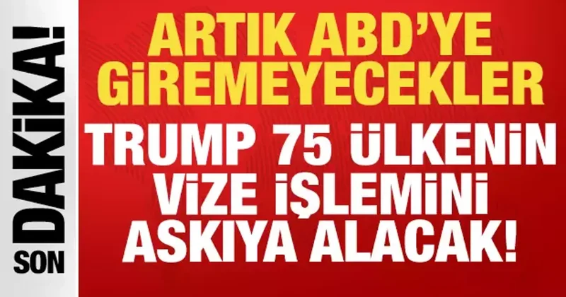 Artık ABD ye giremeyecekler: Trump 75 ülkenin vize işlemini askıya alacak!