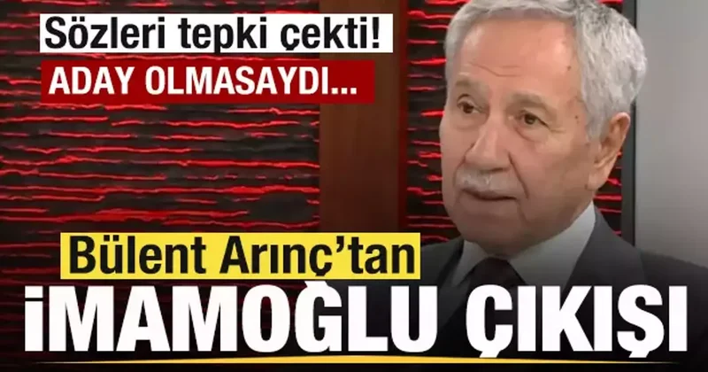 Bülent Arınç tan tepki çeken Ekrem İmamoğlu çıkışı: Aday olmasaydı tutuklanmazdı