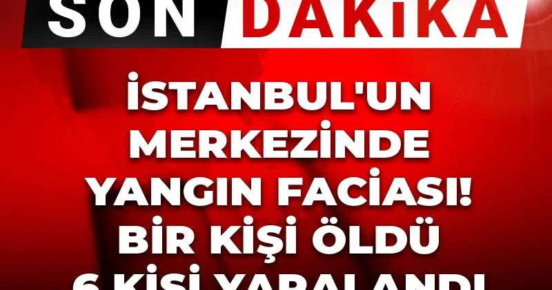 Son Dakika İstanbul un merkezinde yangın faciası! Bir kişi öldü 6 kişi yaralandı