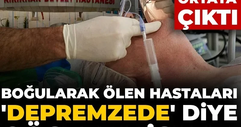 Boğularak ölen hastaları depremzede diye göstermişler! Belge ortaya çıktı