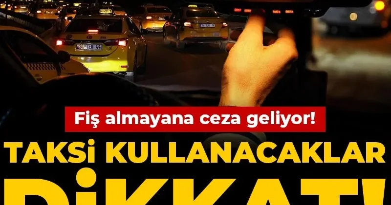 Taksi kullanacaklar dikkat! Fiş almayana ceza geliyor