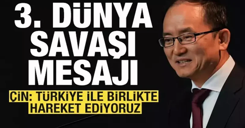 Çin den 3. Dünya Savaşı açıklaması: Türkiye ile birlikte hareket ediyoruz