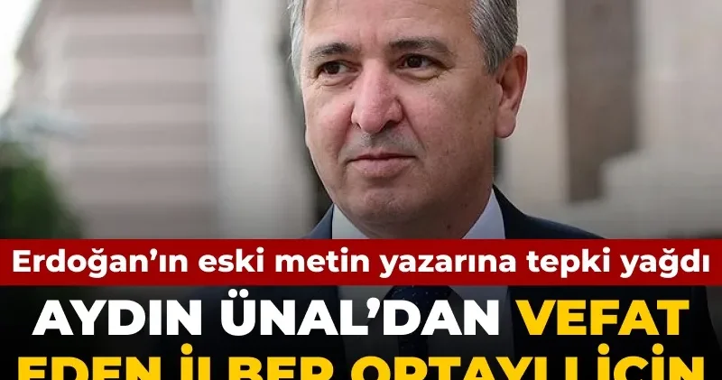 Erdoğan ın eski metin yazarı Aydın Ünal’dan vefat eden İlber Ortaylı’ya tepki çeken sözler