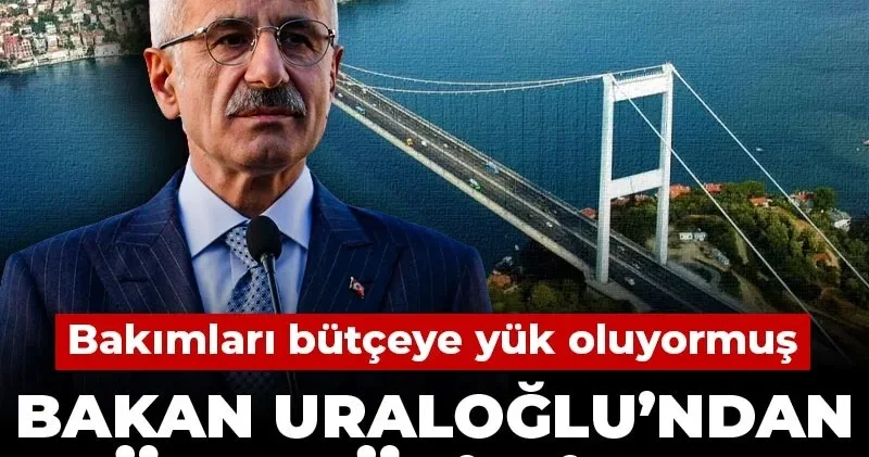Bakan Uraloğlundan köprü itirafı! Bakımları bütçeye yük oluyormuş