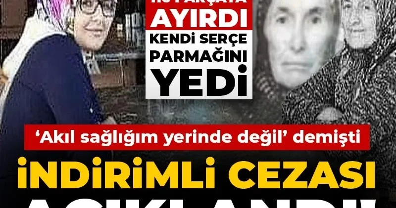 İndirimli cezası açıklandı! Annesini ve anneannesini 116 parçaya ayırmıştı