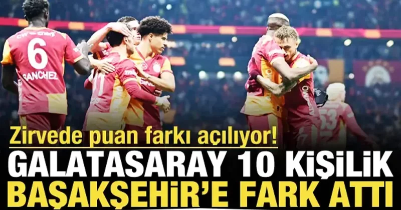Zirvede fark açılıyor! Galatasaray 10 kişilik Başakşehir e fark attı