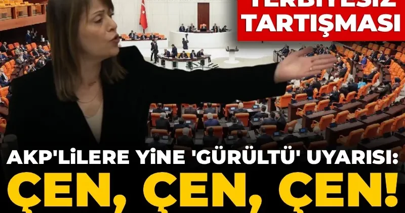 Meclis te terbiyesiz tartışması! AKP lilere yine gürültü uyarısı: Çen, çen, çen! Yeter ya!