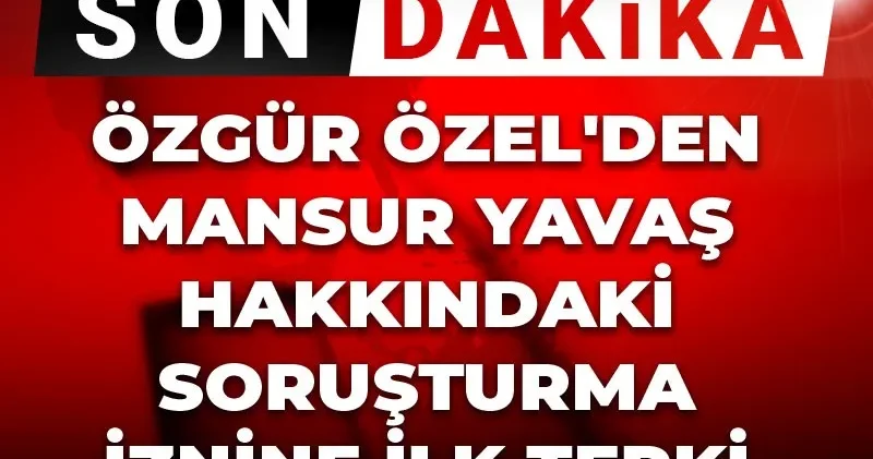 Son Dakika Özgür Özel den Mansur Yavaş hakkındaki soruşturma iznine ilk tepki