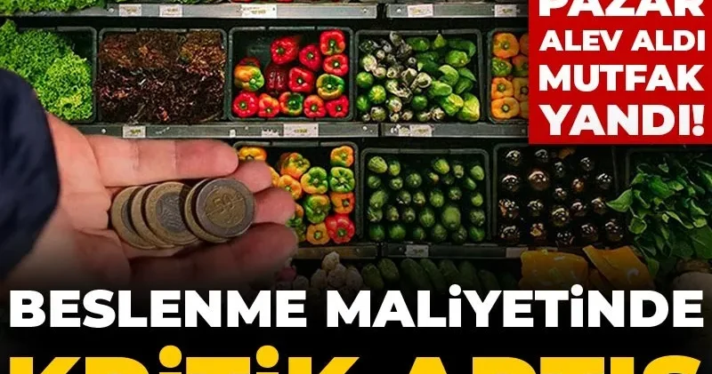 Çarşı pazar alev aldı mutfak yandı! Beslenme maliyetinde kritk artış