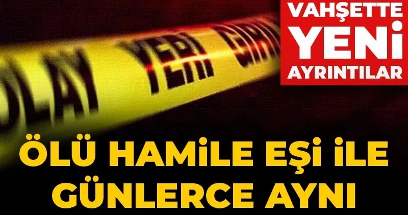 Ölü hamile eşi ile günlerce aynı yatakta uyumuş! Türkiye nin konuştuğu vahşette yeni ayrıntılar