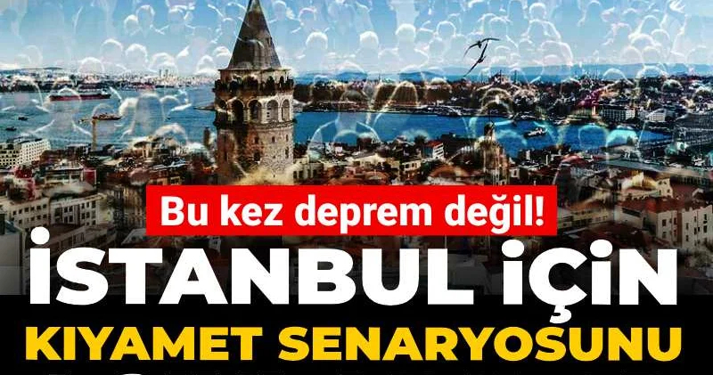 Bu kez deprem değil! İstanbul için kıyamet senaryosunu açıkladılar