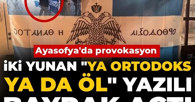 Ayasofya da provokasyon: İki Yunan Ya Ortodoks ya da öl yazılı bayrak açtı