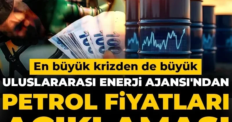 Uluslararası Enerji Ajansı ndan petrol fiyatları açıklaması: En büyük krizden de büyük