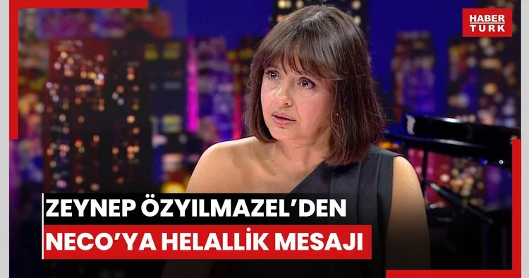 Zeynep Özyılmazel den babası Neco ya: Hakkımı helal ediyorum