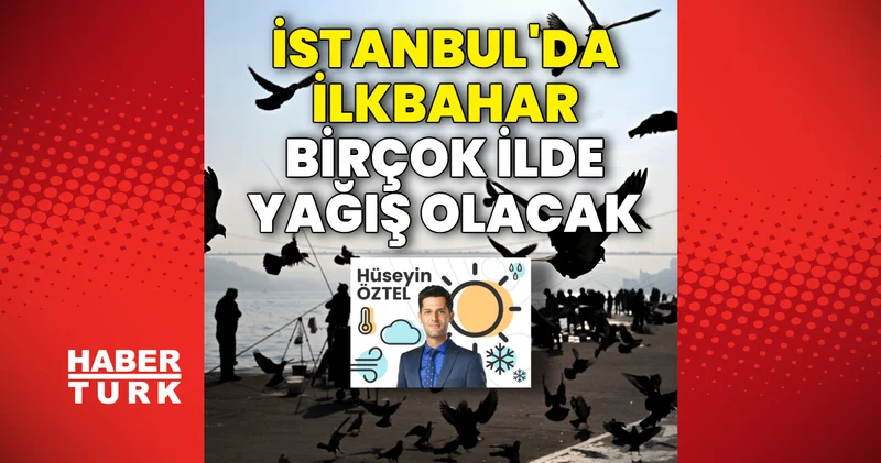İstanbul da ilkbahar, birçok ilde yağış olacak Son dakika haberleri