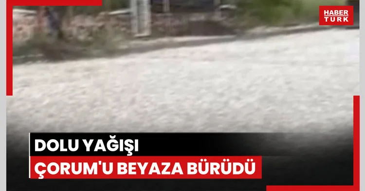 Dolu yağışı Çorum u beyaza bürüdü