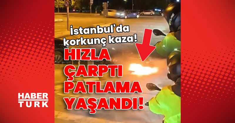 Hızla çarptı, patlama yaşandı! İstanbul da korkunç kaza! Son dakika haberleri