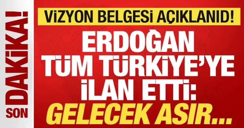 Tarihi vizyon belgesi açıklandı! Cumhurbaşkanı Erdoğan ilan etti: Gelecek asır...