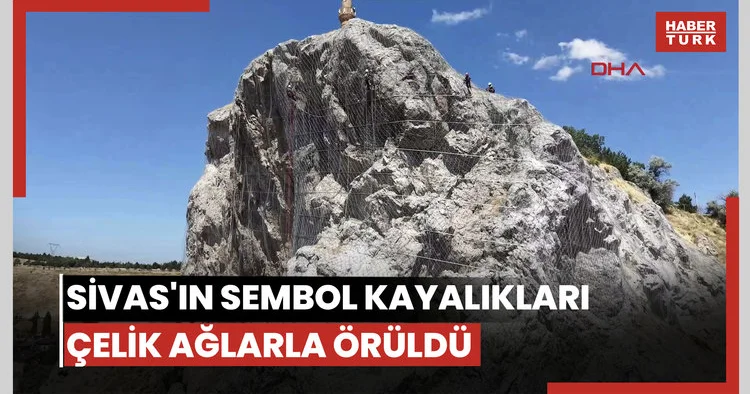Sivas ın sembol kayalıkları çelik ağlarla örüldü