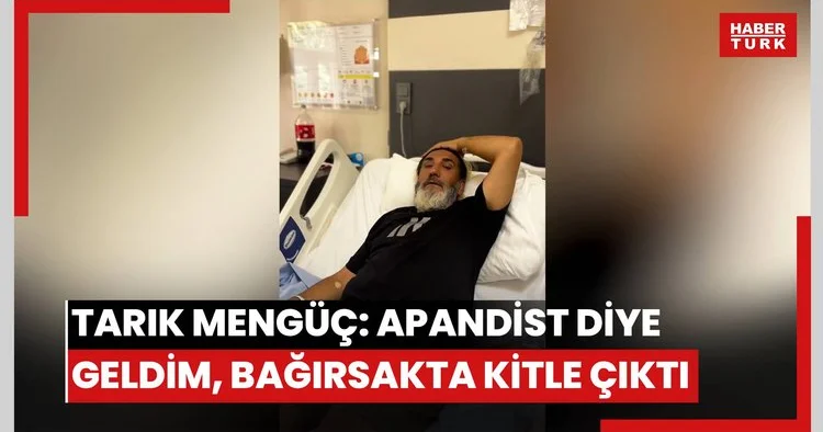 Tarık Mengüç: Apandist diye geldim, bağırsakta kitle çıktı