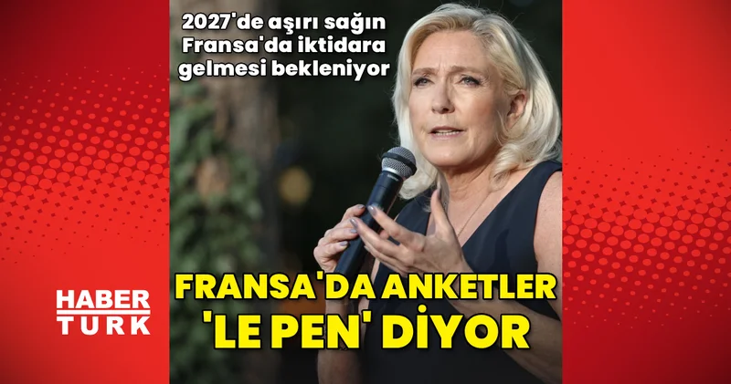 Fransa da anketlere göre ülkenin gelecekteki lideri Le Pen Dış Haberler
