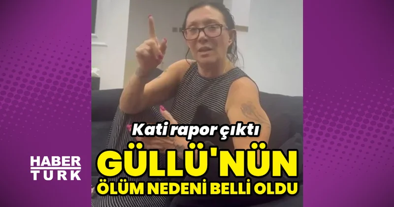 Güllü nün ölüm nedeni belli oldu
