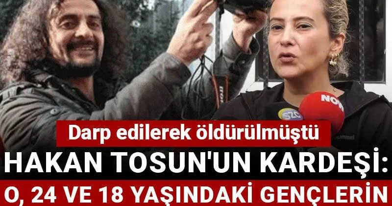 Darp edilerek öldürülmüştü: Hakan Tosun un kardeşi: O, 24 ve 18 yaşındaki gençlerin arkasında kim var?