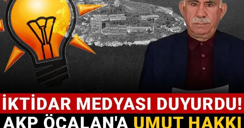 İktidar medyası duyurdu! AKP Öcalan a Umut Hakkı talebine kapıyı kapattı