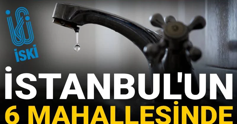 İstanbul un 6 mahallesinde 12 saatlik su kesintisi yapılacak