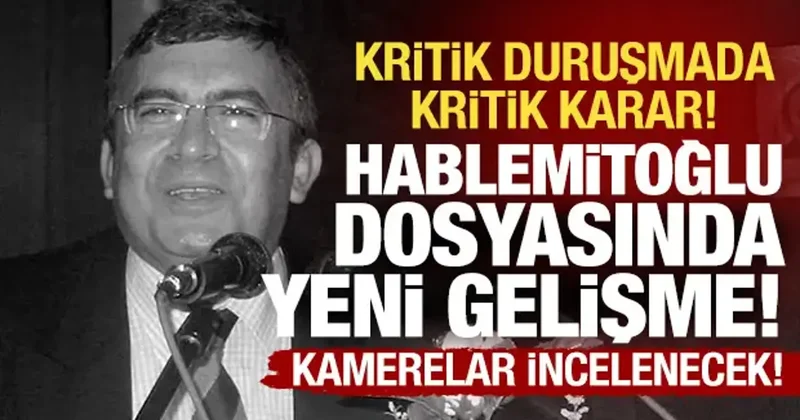 Hablemitoğlu davasında hareketli dakikalar: Mahkemeden kamera görüntüsü kararı!