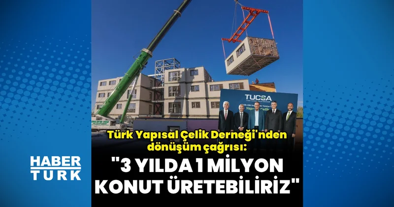 Türk Yapısal Çelik Derneği: 3 yılda 1 milyon çelik konut üretebiliriz