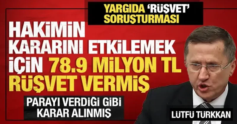 Lütfü Türkkan hakimin kararını etkilemek için 78.9 milyon TL rüşvet vermiş