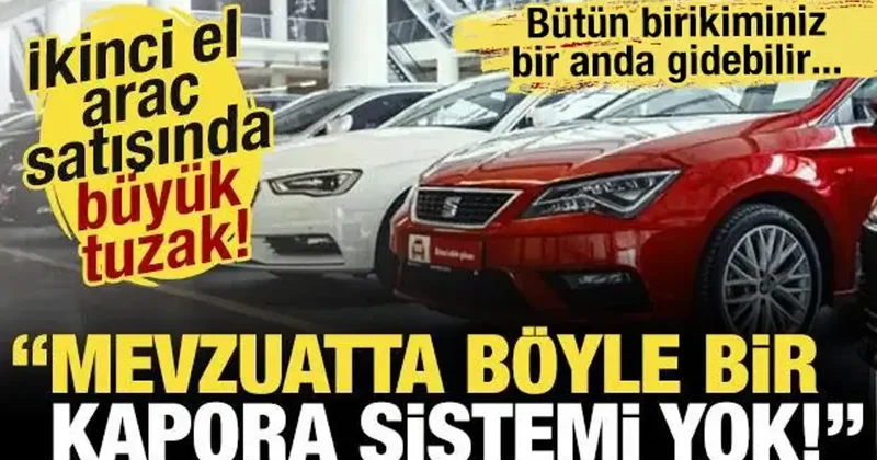 İkinci el araç satışında büyük tuzak! Mevzuatta böyle bir kapora sistemi yok!