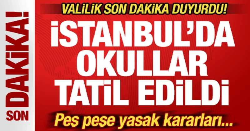 Son dakika: İstanbul da okullar 1 gün tatil edildi! Valilikten peş peşe yasak kararları...