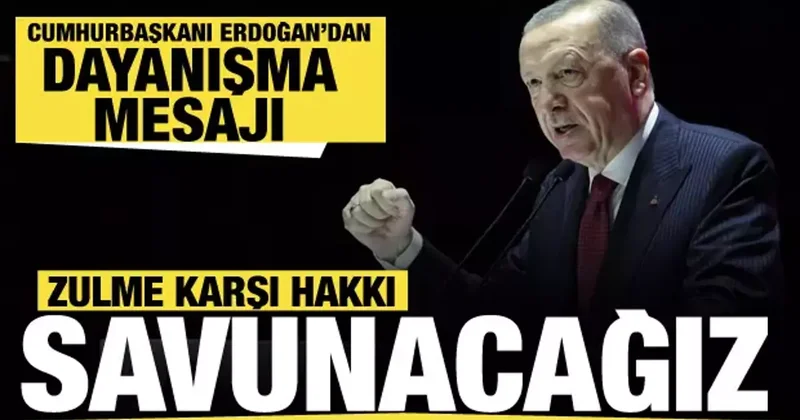 Cumhurbaşkanı Erdoğan dan dayanışma mesajı: Zulme karşı hakkı savunacağız