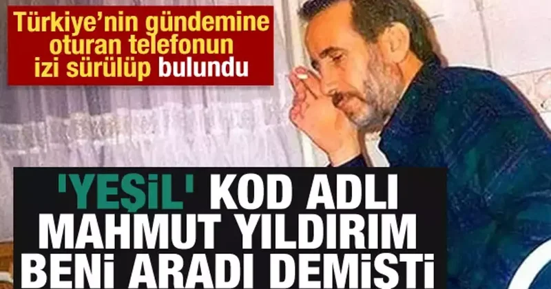 Yeşil kod adlı Mahmut Yıldırım beni aradı demişti: Bakın gerçekte kim çıktı
