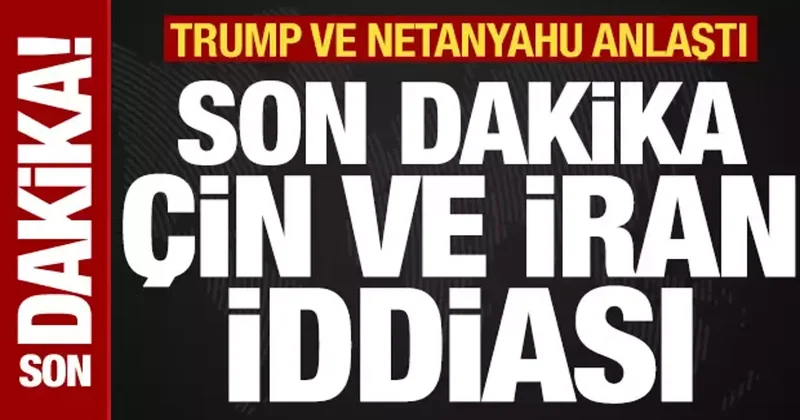 Trump ve Netanyahu anlaştı! Son dakika İran ve Çin iddiası