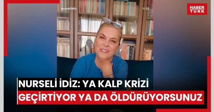 Nurseli İdiz: Ya kalp krizi geçirtiyorsunuz ya da öldürüyorsunuz