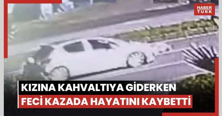 Kızına kahvaltıya giderken feci kazada hayatını kaybetti