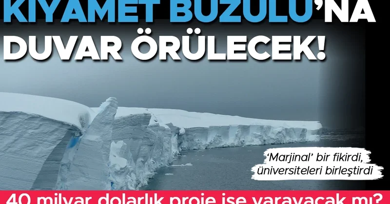 İklim değişikliğinde geldiğimiz nokta: Kıyamet Buzulu na duvar örülecek 40 milyar dolarlık proje işe yarayacak mı?