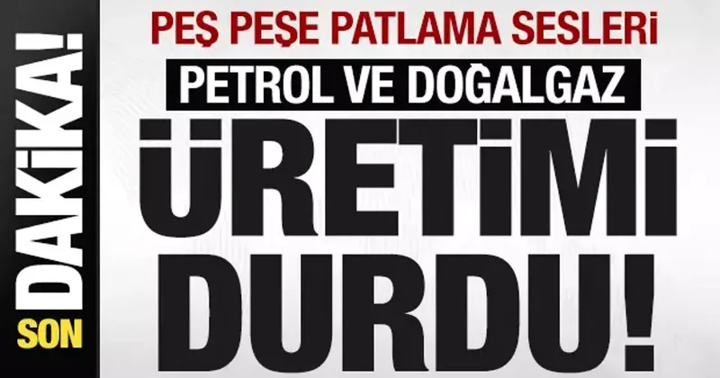 Peş peşe patlama sesleri! Petrol ve doğalgaz üretimi durdu