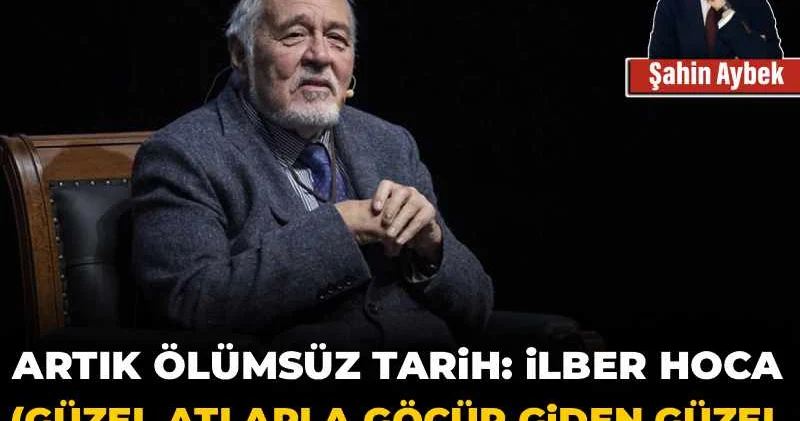 Artık ölümsüz tarih: İlber Hoca (Güzel atlarla göçüp giden güzel insanların ardından…)