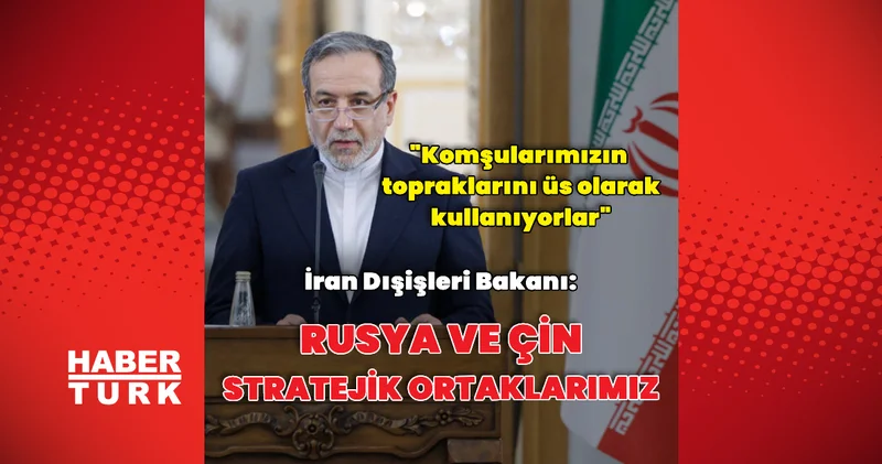 Abbas Erakçi: Rusya ve Çin bizim stratejik ortaklarımızdır Dış Haberler