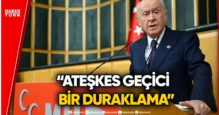 MHP Lideri Devlet Bahçeli den Ateşkes Açıklaması: Kriz Bitmedi