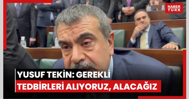 Yusuf Tekin: Gerekli tedbirleri alıyoruz, alacağız
