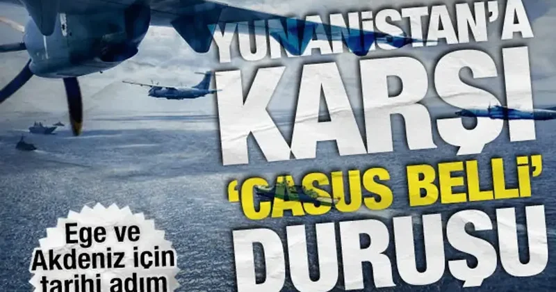 Ege ve Akdeniz için tarihi adım: Yunanistan’a karşı ‘casus belli’ duruşu