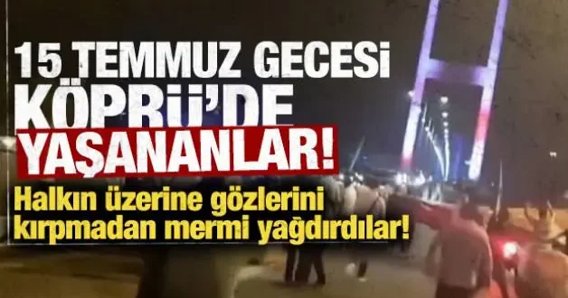 İşte 15 Temmuz gecesi köprüde yaşananlar! FETÖ cü darbeciler halkın üzerine gözünü kırpmadan mermi yağdırdı!