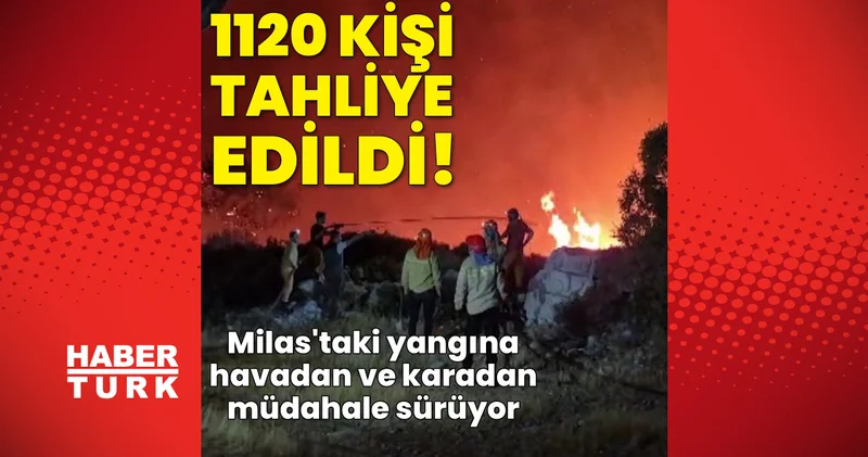 SON DAKİKA HABERİ! Muğla Milas ta orman yangını! 1120 kişi tahliye edildi! Müdahale sürüyor! Orman yangını son dakika Son dakika haberleri